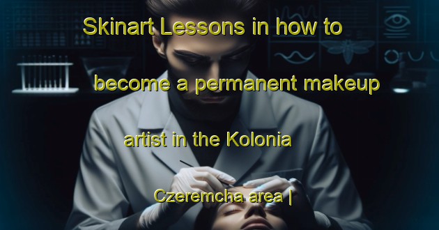 Skinart Lessons in how to become a permanent makeup artist in the Kolonia Czeremcha area | PermanentmakeupTraining | PermanentmakeupClasses | SkinartTraining-Poland